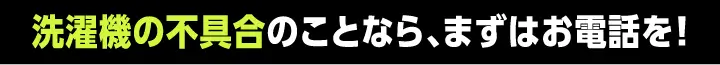 洗濯機の不具合のことなら、まずはお電話を！