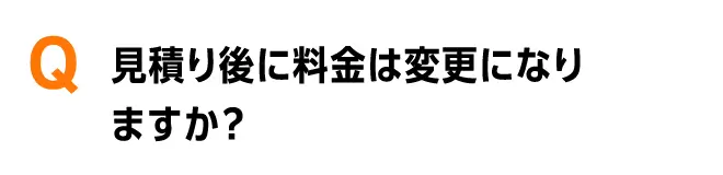 見積り後に料金は変更になりますか？