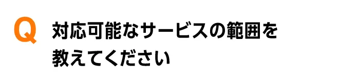 対応可能なサービスの範囲を教えてください